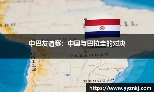 中巴友谊赛：中国与巴拉圭的对决