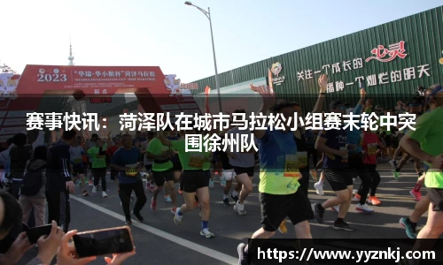 赛事快讯：菏泽队在城市马拉松小组赛末轮中突围徐州队