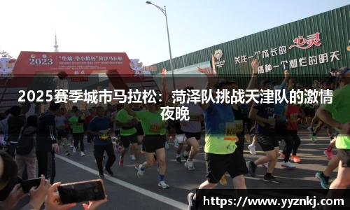 2025赛季城市马拉松：菏泽队挑战天津队的激情夜晚