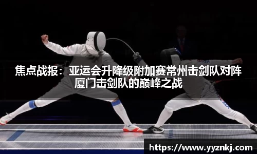 焦点战报：亚运会升降级附加赛常州击剑队对阵厦门击剑队的巅峰之战